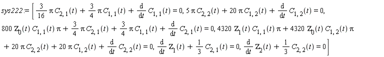 sys222 := [(3/16)*Pi*C[2, 1](t)+(3/4)*Pi*C[1, 1](t)+diff(C[1, 1](t), t) = 0, 5*Pi*C[2, 2](t)+20*Pi*C[1, 2](t)+diff(C[1, 2](t), t) = 0, 800*ZETA[0](t)*C[1, 1](t)*Pi+(3/4)*Pi*C[2, 1](t)+(3/4)*Pi*C[1, 1](t)+diff(C[2, 1](t), t) = 0, 4320*ZETA[1](t)*C[1, 1](t)*Pi+4320*ZETA[0](t)*C[1, 2](t)*Pi+20*Pi*C[2, 2](t)+20*Pi*C[1, 2](t)+diff(C[2, 2](t), t) = 0, diff(ZETA[1](t), t)+(1/3)*C[2, 1](t) = 0, diff(ZETA[2](t), t)+(1/3)*C[2, 2](t) = 0]