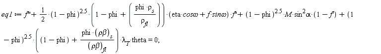 eq1 := diff(f(x), x, x, x)+(1/2)*(1-phi)^2.5*(1-phi+phi*rho[s]/rho[fl])*(eta*`cos&omega;`+f(x)*`sin&omega;`)*(diff(f(x), x, x))+(1-phi)^2.5*M*sin^2*alpha*(1-(diff(f(x), x)))+(1-phi)^2.5*(1-phi+phi*`&rho;&beta;`[s]/`&rho;&beta;`[fl])*lambda[T]*theta = 0;