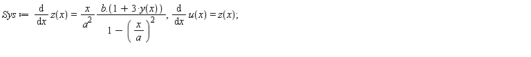 Sys := diff(z(x), x) = x*(b.(1+3*y(x)))/(a^2*(1-(x/a)^2)), diff(u(x), x) = z(x)