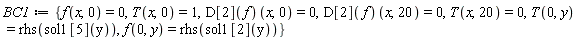 BC1 := {T(0, y) = rhs(sol1[5](y)), T(x, 0) = 1, T(x, 20) = 0, f(0, y) = rhs(sol1[2](y)), f(x, 0) = 0, (D[2](f))(x, 0) = 0, (D[2](f))(x, 20) = 0}