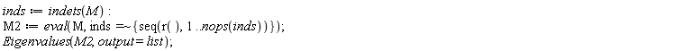 inds := indets(M); M2 := eval(M, `~`[`=`](inds, {seq(r(), 1 .. nops(inds))})); Eigenvalues(M2, output = list)
