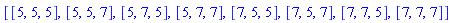 [[5, 5, 5], [5, 5, 7], [5, 7, 5], [5, 7, 7], [7, 5, 5], [7, 5, 7], [7, 7, 5], [7, 7, 7]]