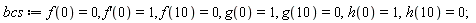 bcs := f(0) = 0, (D(f))(0) = 1, f(10) = 0, g(0) = 1, g(10) = 0, h(0) = 1, h(10) = 0;
