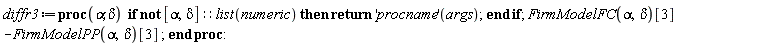 diffr3 := proc (alpha, delta) if not [alpha, delta]::(list(numeric)) then return ('procname')(args) end if; FirmModelFC(alpha, delta)[3]-FirmModelPP(alpha, delta)[3] end proc