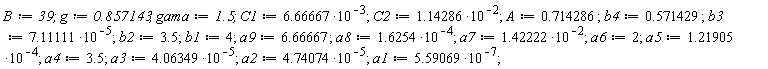B := 39; g := .857143; gama := 1.5; C1 := 6.66667*10^(-3); C2 := 1.14286*10^(-2); A := .714286; b4 := .571429; b3 := 7.11111*10^(-5); b2 := 3.5; b1 := 4; a9 := 6.66667; a8 := 1.6254*10^(-4); a7 := 1.42222*10^(-2); a6 := 2; a5 := 1.21905*10^(-4); a4 := 3.5; a3 := 4.06349*10^(-5); a2 := 4.74074*10^(-5); a1 := 5.59069*10^(-7)