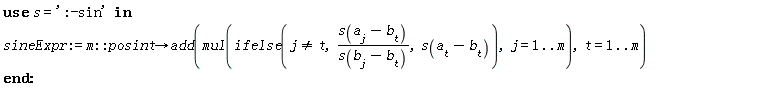 sineExpr := proc (m::posint) options operator, arrow; add(mul(ifelse(j <> t, (':-sin')(a[j]-b[t])/(':-sin')(b[j]-b[t]), (':-sin')(a[t]-b[t])), j = 1 .. m), t = 1 .. m) end proc