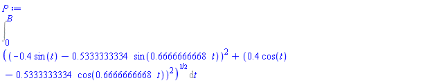 Int(((-.4*sin(t)-.5333333334*sin(.6666666668*t))^2+(.4*cos(t)-.5333333334*cos(.6666666668*t))^2)^(1/2), t = 0 .. B)