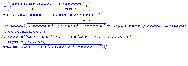 piecewise(1. < 2.500000001, 2.305134319*floor(2.500000001), 0.)+piecewise(0. < 0.6283185308e11, 2.305134319*floor(2.000000001)+2.305134319, 0.)+1.120000000*((-0.2133333334e20*cos(15.70796327)^2+0.2177777778e20)^(1/2)*EllipticE(cos(15.70796327), .9897433186)*cos(15.70796327)^2+1.029077821*sin(15.70796327)*(0.2133333334e20*cos(15.70796327)^4-0.4311111112e20*cos(15.70796327)^2+0.2177777778e20)^(1/2)-1.*EllipticE(cos(15.70796327), .9897433186)*(-0.2133333334e20*cos(15.70796327)^2+0.2177777778e20)^(1/2))/(sin(15.70796327)*(0.2133333334e20*cos(15.70796327)^4-0.4311111112e20*cos(15.70796327)^2+0.2177777778e20)^(1/2))
