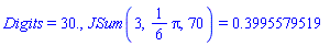 Digits = 30., JSum(3, (1/6)*Pi, 70) = .3995579519