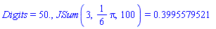 Digits = 50., JSum(3, (1/6)*Pi, 100) = .3995579521