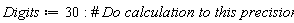 Digits := 30