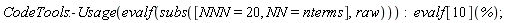 CodeTools:-Usage(evalf(subs([NNN = 20, NN = nterms], raw))); evalf[10](%)