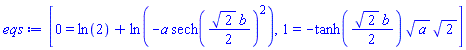 [0 = ln(2)+ln(-a*sech((1/2)*2^(1/2)*b)^2), 1 = -tanh((1/2)*2^(1/2)*b)*a^(1/2)*2^(1/2)]