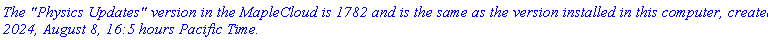 `The "Physics Updates" version in the MapleCloud is 1782 and is the same as the version installed in this computer, created 2024, August 8, 16:5 hours Pacific Time.`