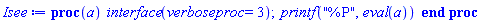 proc (a) interface(verboseproc = 3); printf("%P", eval(a)) end proc