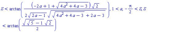 S < arctan((1/2)*(-2*a+1+(4*a^2+4*a-3)^(1/2))*2^(1/2)/((2*a-1)^(1/2)*((4*a^2+4*a-3)^(1/2)+2*a-3)^(1/2))), 1 < a, -(1/2)*Pi < S, S < arctan((1/2)*(5^(1/2)-1)^(1/2)*2^(1/2))