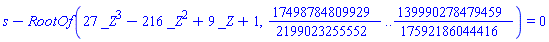 s-RootOf(27*_Z^3-216*_Z^2+9*_Z+1, 17498784809929/2199023255552 .. 139990278479459/17592186044416) = 0