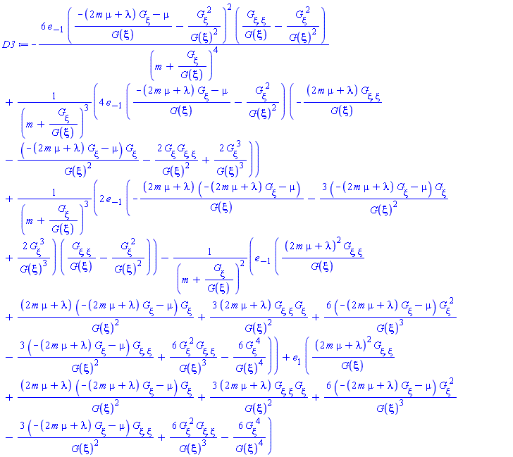 -6*e[-1]*((-(2*m*mu+lambda)*(diff(G(xi), xi))-mu)/G(xi)-(diff(G(xi), xi))^2/G(xi)^2)^2*((diff(diff(G(xi), xi), xi))/G(xi)-(diff(G(xi), xi))^2/G(xi)^2)/(m+(diff(G(xi), xi))/G(xi))^4+4*e[-1]*((-(2*m*mu+lambda)*(diff(G(xi), xi))-mu)/G(xi)-(diff(G(xi), xi))^2/G(xi)^2)*(-(2*m*mu+lambda)*(diff(diff(G(xi), xi), xi))/G(xi)-(-(2*m*mu+lambda)*(diff(G(xi), xi))-mu)*(diff(G(xi), xi))/G(xi)^2-2*(diff(G(xi), xi))*(diff(diff(G(xi), xi), xi))/G(xi)^2+2*(diff(G(xi), xi))^3/G(xi)^3)/(m+(diff(G(xi), xi))/G(xi))^3+2*e[-1]*(-(2*m*mu+lambda)*(-(2*m*mu+lambda)*(diff(G(xi), xi))-mu)/G(xi)-3*(-(2*m*mu+lambda)*(diff(G(xi), xi))-mu)*(diff(G(xi), xi))/G(xi)^2+2*(diff(G(xi), xi))^3/G(xi)^3)*((diff(diff(G(xi), xi), xi))/G(xi)-(diff(G(xi), xi))^2/G(xi)^2)/(m+(diff(G(xi), xi))/G(xi))^3-e[-1]*((2*m*mu+lambda)^2*(diff(diff(G(xi), xi), xi))/G(xi)+(2*m*mu+lambda)*(-(2*m*mu+lambda)*(diff(G(xi), xi))-mu)*(diff(G(xi), xi))/G(xi)^2+3*(2*m*mu+lambda)*(diff(diff(G(xi), xi), xi))*(diff(G(xi), xi))/G(xi)^2+6*(-(2*m*mu+lambda)*(diff(G(xi), xi))-mu)*(diff(G(xi), xi))^2/G(xi)^3-3*(-(2*m*mu+lambda)*(diff(G(xi), xi))-mu)*(diff(diff(G(xi), xi), xi))/G(xi)^2+6*(diff(G(xi), xi))^2*(diff(diff(G(xi), xi), xi))/G(xi)^3-6*(diff(G(xi), xi))^4/G(xi)^4)/(m+(diff(G(xi), xi))/G(xi))^2+e[1]*((2*m*mu+lambda)^2*(diff(diff(G(xi), xi), xi))/G(xi)+(2*m*mu+lambda)*(-(2*m*mu+lambda)*(diff(G(xi), xi))-mu)*(diff(G(xi), xi))/G(xi)^2+3*(2*m*mu+lambda)*(diff(diff(G(xi), xi), xi))*(diff(G(xi), xi))/G(xi)^2+6*(-(2*m*mu+lambda)*(diff(G(xi), xi))-mu)*(diff(G(xi), xi))^2/G(xi)^3-3*(-(2*m*mu+lambda)*(diff(G(xi), xi))-mu)*(diff(diff(G(xi), xi), xi))/G(xi)^2+6*(diff(G(xi), xi))^2*(diff(diff(G(xi), xi), xi))/G(xi)^3-6*(diff(G(xi), xi))^4/G(xi)^4)