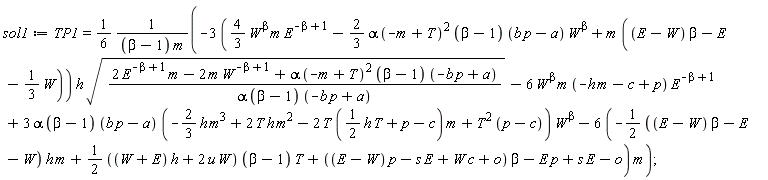 sol1 := TP1 = (1/6)*(-(3*((4/3)*W^beta*m*E^(-beta+1)-(2/3)*alpha*(-m+T)^2*(beta-1)*(b*p-a)*W^beta+m*((E-W)*beta-E-(1/3)*W)))*h*sqrt((2*E^(-beta+1)*m-2*m*W^(-beta+1)+alpha*(-m+T)^2*(beta-1)*(-b*p+a))/(alpha*(beta-1)*(-b*p+a)))-6*W^beta*m*(-h*m-c+p)*E^(-beta+1)+3*alpha*(beta-1)*(b*p-a)*(-(2/3)*h*m^3+2*h*T*m^2-2*T*((1/2)*h*T+p-c)*m+T^2*(p-c))*W^beta-(6*(-(1/2*((E-W)*beta-E-W))*h*m+(1/2*((W+E)*h+2*u*W))*(beta-1)*T+((E-W)*p-s*E+W*c+o)*beta-E*p+s*E-o))*m)/((beta-1)*m)