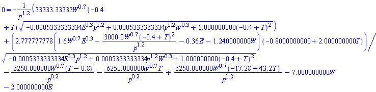 0 = -33333.33333*W^.7*(-.4+T)*(-0.5333333334e-3*E^.3*p^1.2+0.5333333334e-3*p^1.2*W^.3+1.000000000*(-.4+T)^2)^(1/2)/p^1.2+2.777777778*(1.6*W^.7*E^.3-3000.0*W^.7*(-.4+T)^2/p^1.2-.36*E-1.240000000*W)*(-.8000000000+2.000000000*T)/(-0.5333333334e-3*E^.3*p^1.2+0.5333333334e-3*p^1.2*W^.3+1.000000000*(-.4+T)^2)^(1/2)-6250.000000*W^.7*(T-.8)/p^.2-6250.000000*W^.7*T/p^.2+6250.000000*W^.7*(-17.28+43.2*T)/p^1.2-7.000000000*W-2.000000000*E