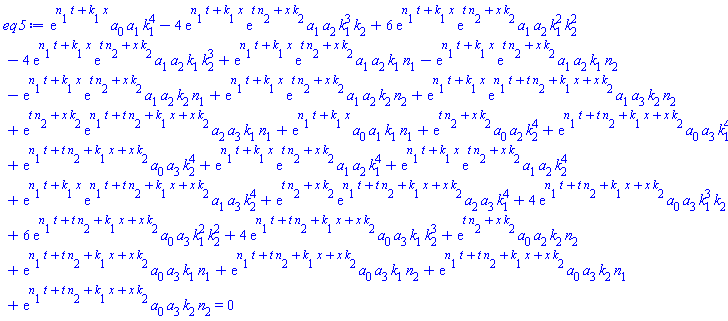 exp(t*n[1]+x*k[1])*a[0]*a[1]*k[1]^4-4*exp(t*n[1]+x*k[1])*exp(t*n[2]+x*k[2])*a[1]*a[2]*k[1]^3*k[2]+6*exp(t*n[1]+x*k[1])*exp(t*n[2]+x*k[2])*a[1]*a[2]*k[1]^2*k[2]^2-4*exp(t*n[1]+x*k[1])*exp(t*n[2]+x*k[2])*a[1]*a[2]*k[1]*k[2]^3+exp(t*n[1]+x*k[1])*exp(t*n[2]+x*k[2])*a[1]*a[2]*k[1]*n[1]-exp(t*n[1]+x*k[1])*exp(t*n[2]+x*k[2])*a[1]*a[2]*k[1]*n[2]-exp(t*n[1]+x*k[1])*exp(t*n[2]+x*k[2])*a[1]*a[2]*k[2]*n[1]+exp(t*n[1]+x*k[1])*exp(t*n[2]+x*k[2])*a[1]*a[2]*k[2]*n[2]+exp(t*n[1]+x*k[1])*exp(t*n[1]+t*n[2]+x*k[1]+x*k[2])*a[1]*a[3]*k[2]*n[2]+exp(t*n[2]+x*k[2])*exp(t*n[1]+t*n[2]+x*k[1]+x*k[2])*a[2]*a[3]*k[1]*n[1]+exp(t*n[1]+x*k[1])*a[0]*a[1]*k[1]*n[1]+exp(t*n[2]+x*k[2])*a[0]*a[2]*k[2]^4+exp(t*n[1]+t*n[2]+x*k[1]+x*k[2])*a[0]*a[3]*k[1]^4+exp(t*n[1]+t*n[2]+x*k[1]+x*k[2])*a[0]*a[3]*k[2]^4+exp(t*n[1]+x*k[1])*exp(t*n[2]+x*k[2])*a[1]*a[2]*k[1]^4+exp(t*n[1]+x*k[1])*exp(t*n[2]+x*k[2])*a[1]*a[2]*k[2]^4+exp(t*n[1]+x*k[1])*exp(t*n[1]+t*n[2]+x*k[1]+x*k[2])*a[1]*a[3]*k[2]^4+exp(t*n[2]+x*k[2])*exp(t*n[1]+t*n[2]+x*k[1]+x*k[2])*a[2]*a[3]*k[1]^4+4*exp(t*n[1]+t*n[2]+x*k[1]+x*k[2])*a[0]*a[3]*k[1]^3*k[2]+6*exp(t*n[1]+t*n[2]+x*k[1]+x*k[2])*a[0]*a[3]*k[1]^2*k[2]^2+4*exp(t*n[1]+t*n[2]+x*k[1]+x*k[2])*a[0]*a[3]*k[1]*k[2]^3+exp(t*n[2]+x*k[2])*a[0]*a[2]*k[2]*n[2]+exp(t*n[1]+t*n[2]+x*k[1]+x*k[2])*a[0]*a[3]*k[1]*n[1]+exp(t*n[1]+t*n[2]+x*k[1]+x*k[2])*a[0]*a[3]*k[1]*n[2]+exp(t*n[1]+t*n[2]+x*k[1]+x*k[2])*a[0]*a[3]*k[2]*n[1]+exp(t*n[1]+t*n[2]+x*k[1]+x*k[2])*a[0]*a[3]*k[2]*n[2] = 0