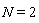 N = 2