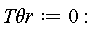 `T&theta;r` := 0