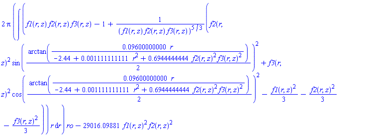 2*Pi*(int((f1(r, z)*f2(r, z)*f3(r, z)-1+(f2(r, z)^2*sin((1/2)*arctan(0.9600000000e-1*r/(-2.44+0.1111111111e-2*r^2+.6944444444*f2(r, z)^2*f3(r, z)^2)))^2+f3(r, z)^2*cos((1/2)*arctan(0.9600000000e-1*r/(-2.44+0.1111111111e-2*r^2+.6944444444*f2(r, z)^2*f3(r, z)^2)))^2-(1/3)*f1(r, z)^2-(1/3)*f2(r, z)^2-(1/3)*f3(r, z)^2)/(f1(r, z)*f2(r, z)*f3(r, z))^(5/3))*r, r))*ro-29016.09881*f1(r, z)^2*f2(r, z)^2