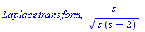 Laplace*transform, s/(s*(s-2))^(1/2)