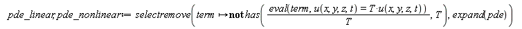pde_linear, pde_nonlinear := selectremove(proc (term) options operator, arrow; not has((eval(term, u(x, y, z, t) = T*u(x, y, z, t)))/T, T) end proc, expand(pde))