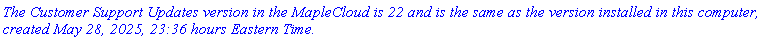`The Customer Support Updates version in the MapleCloud is 22 and is the same as the version installed in this computer, created May 28, 2025, 23:36 hours Eastern Time.`