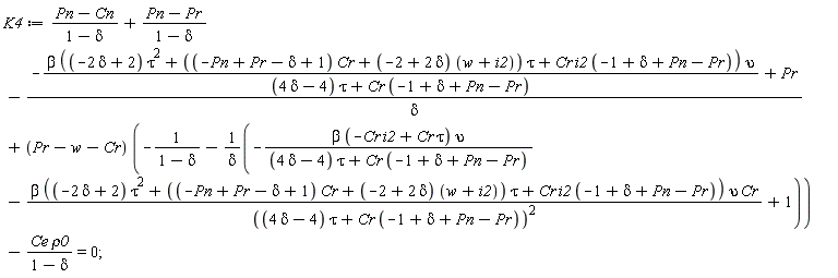 K4 := (Pn-Cn)/(1-delta)+(Pn-Pr)/(1-delta)-(-beta*((-2*delta+2)*tau^2+((-Pn+Pr-delta+1)*Cr+(-2+2*delta)*(w+i2))*tau+Cr*i2*(-1+delta+Pn-Pr))*upsilon/((4*delta-4)*tau+Cr*(-1+delta+Pn-Pr))+Pr)/delta+(Pr-w-Cr)*(-1/(1-delta)-(-beta*(-Cr*i2+Cr*tau)*upsilon/((4*delta-4)*tau+Cr*(-1+delta+Pn-Pr))-beta*((-2*delta+2)*tau^2+((-Pn+Pr-delta+1)*Cr+(-2+2*delta)*(w+i2))*tau+Cr*i2*(-1+delta+Pn-Pr))*upsilon*Cr/((4*delta-4)*tau+Cr*(-1+delta+Pn-Pr))^2+1)/delta)-Ce*rho0/(1-delta) = 0