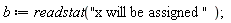 b := readstat("x will be assigned ")