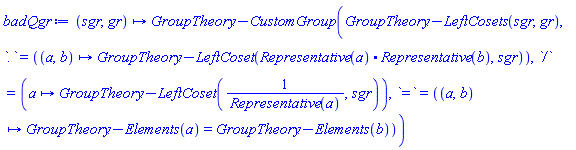 proc (sgr, gr) options operator, arrow; GroupTheory:-CustomGroup(GroupTheory:-LeftCosets(sgr, gr), `.` = (proc (a, b) options operator, arrow; GroupTheory:-LeftCoset(Representative(a).Representative(b), sgr) end proc), `/` = (proc (a) options operator, arrow; GroupTheory:-LeftCoset(1/Representative(a), sgr) end proc), `=` = (proc (a, b) options operator, arrow; GroupTheory:-Elements(a) = GroupTheory:-Elements(b) end proc)) end proc