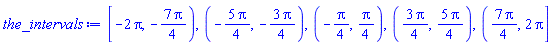 RealRange(-2*Pi, Open(-(7/4)*Pi)), RealRange(Open(-(5/4)*Pi), Open(-(3/4)*Pi)), RealRange(Open(-(1/4)*Pi), Open((1/4)*Pi)), RealRange(Open((3/4)*Pi), Open((5/4)*Pi)), RealRange(Open((7/4)*Pi), 2*Pi)
