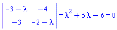 LinearAlgebra[Determinant](Matrix(2, 2, {(1, 1) = -3-lambda, (1, 2) = -4, (2, 1) = -3, (2, 2) = -2-lambda})) = lambda^2+5*lambda-6 and lambda^2+5*lambda-6 = 0