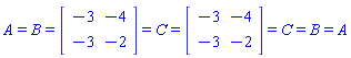 A = B and B = (Matrix(2, 2, {(1, 1) = -3, (1, 2) = -4, (2, 1) = -3, (2, 2) = -2})) and (Matrix(2, 2, {(1, 1) = -3, (1, 2) = -4, (2, 1) = -3, (2, 2) = -2})) = C and C = (Matrix(2, 2, {(1, 1) = -3, (1, 2) = -4, (2, 1) = -3, (2, 2) = -2})) and (Matrix(2, 2, {(1, 1) = -3, (1, 2) = -4, (2, 1) = -3, (2, 2) = -2})) = C and C = B and B = A