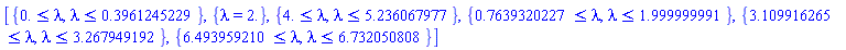 [{0. <= lambda, lambda <= .3961245229}, {lambda = 2.}, {4. <= lambda, lambda <= 5.236067977}, {.7639320227 <= lambda, lambda <= 1.999999991}, {3.109916265 <= lambda, lambda <= 3.267949192}, {6.493959210 <= lambda, lambda <= 6.732050808}]
