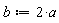 b := 2*a