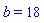 b = 18