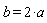 b = 2*a