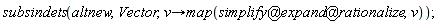 subsindets(altnew, Vector, proc (v) options operator, arrow; map(`@`(`@`(simplify, expand), rationalize), v) end proc)