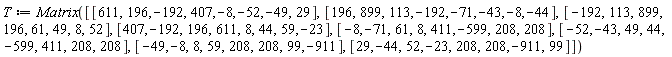 T := Matrix([[611, 196, -192, 407, -8, -52, -49, 29], [196, 899, 113, -192, -71, -43, -8, -44], [-192, 113, 899, 196, 61, 49, 8, 52], [407, -192, 196, 611, 8, 44, 59, -23], [-8, -71, 61, 8, 411, -599, 208, 208], [-52, -43, 49, 44, -599, 411, 208, 208], [-49, -8, 8, 59, 208, 208, 99, -911], [29, -44, 52, -23, 208, 208, -911, 99]])