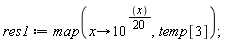 res1 := map(proc (x) options operator, arrow; 10^((1/20)*x) end proc, temp[3])