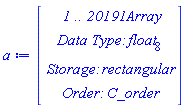 a := Vector(4, {(1) = ` 1 .. 20191 `*Array, (2) = `Data Type: `*float[8], (3) = `Storage: `*rectangular, (4) = `Order: `*C_order})