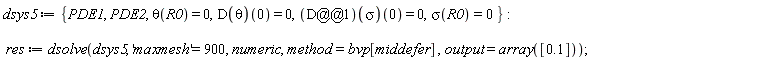 dsys5 := {PDE1, PDE2, sigma(R0) = 0, theta(R0) = 0, (D(theta))(0) = 0, ((D@@1)(sigma))(0) = 0}; res := dsolve(dsys5, 'maxmesh' = 900, numeric, method = bvp[middefer], output = array([.1]))