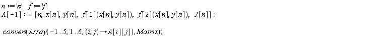 n := 'n'; f := 'f'; A[-1] := [n, x[n], y[n], f[1](x[n], y[n]), f[2](x[n], y[n]), J[n]]; convert(Array(-1 .. 5, 1 .. 6, proc (i, j) options operator, arrow; A[i][j] end proc), Matrix)