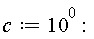 c := 10^0: