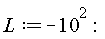 L := -10^2: