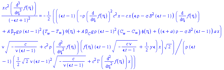 x*c^2*(diff(diff(diff(f(eta), eta), eta), eta))/(-epsilon*t+1)^2 = -(1/2)*((epsilon*t-1)*(-rho*(diff(f(eta), eta))^2*c^2*x-c*x*(epsilon*rho-sigma*B^2*(epsilon*t-1))*(diff(f(eta), eta))+A*beta[T]*g*rho*(epsilon*t-1)^2*(T[w]-T[infinity])*theta(eta)+A*beta[C]*g*rho*(epsilon*t-1)^2*(C[w]-C[infinity])*phi(eta)+((epsilon+a)*rho-sigma*B^2*(epsilon*t-1))*a*x)*nu*(-c/(nu*(epsilon*t-1)))^(1/2)+c^2*rho*(diff(diff(f(eta), eta), eta))*(f(eta)*(epsilon*t-1)*(-c*nu/(epsilon*t-1))^(1/2)+(1/2)*y*epsilon)*x)*2^(1/2)/(rho*(epsilon*t-1)*((1/2)*2^(1/2)*nu*(epsilon*t-1)^2*(-c/(nu*(epsilon*t-1)))^(1/2)+c^2*GAMMA*(diff(diff(f(eta), eta), eta))*x))